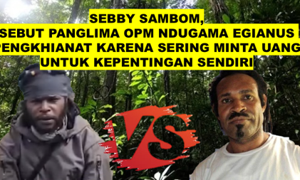 SEBBY SAMBOM, SEBUT PANGLIMA OPM NDUGAMA EGIANUS PENGKHIANAT KARENA SERING MINTA UANG UNTUK KEPENTINGAN SENDIRI